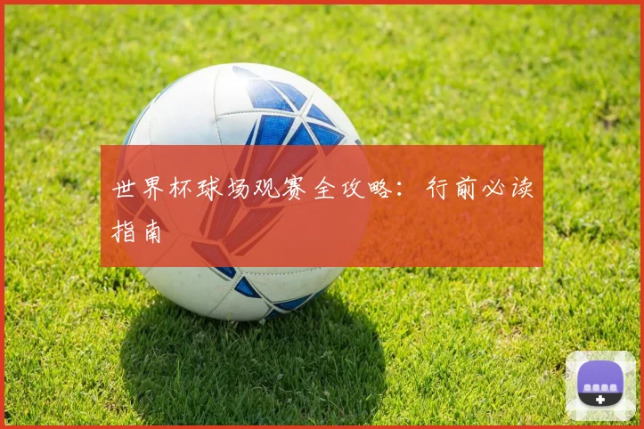 世界杯球场观赛全攻略：行前必读指南