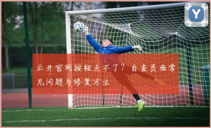 云开官网按钮点不了?自查页面常见问题与修复方法