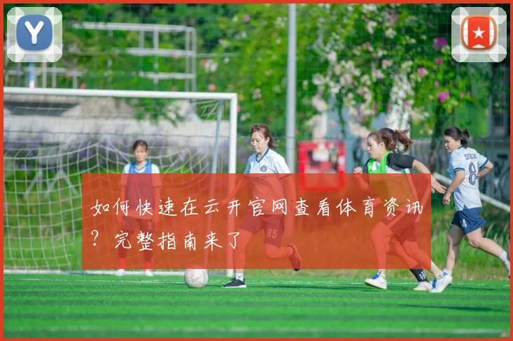 如何快速在云开官网查看体育资讯？完整指南来了