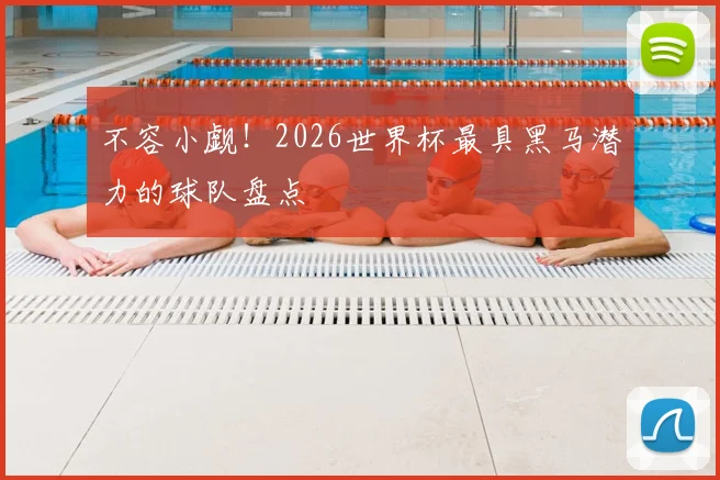 不容小觑！2026世界杯最具黑马潜力的球队盘点