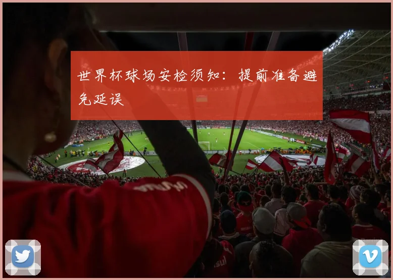 世界杯球场安检须知：提前准备避免延误