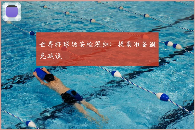 世界杯球场安检须知：提前准备避免延误