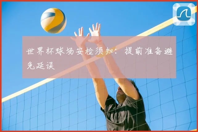 世界杯球场安检须知：提前准备避免延误