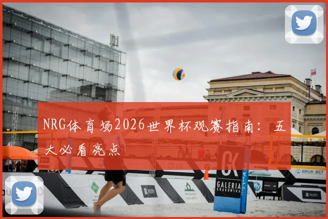 NRG体育场2026世界杯观赛指南:五大必看亮点