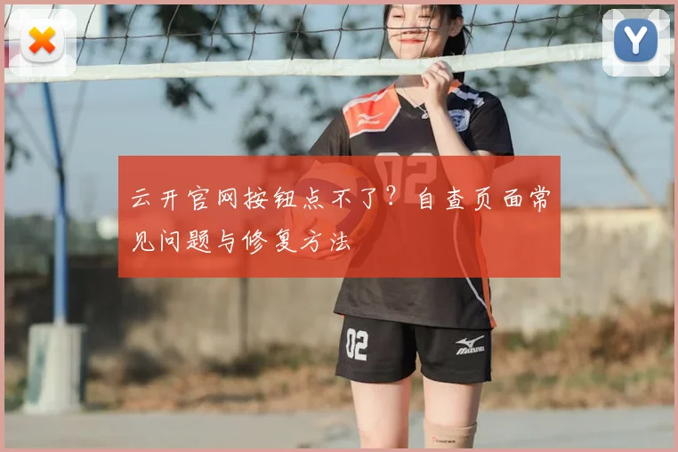 云开官网按钮点不了？自查页面常见问题与修复方法