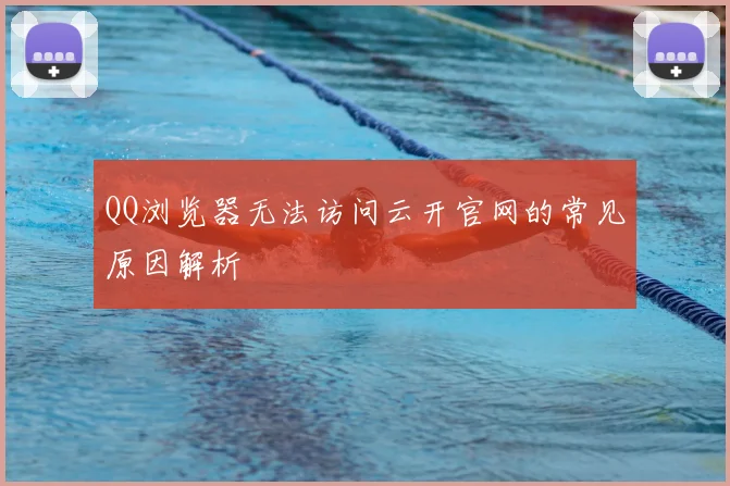 QQ浏览器无法访问云开官网的常见原因解析