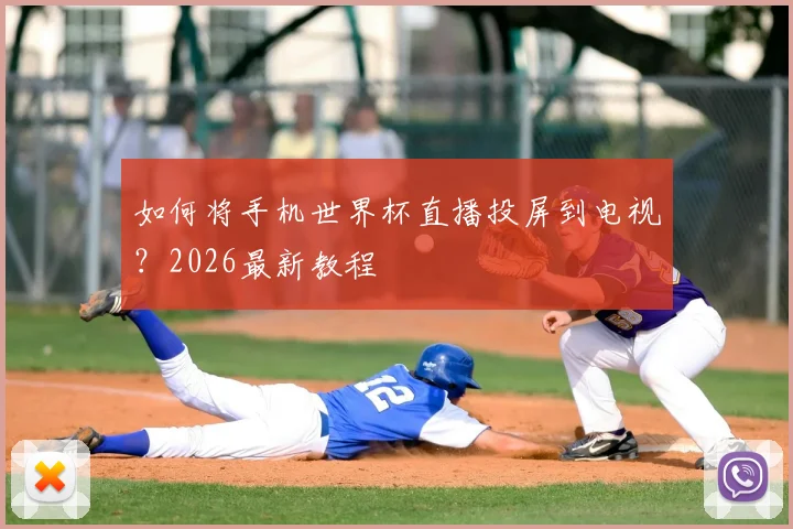 如何将手机世界杯直播投屏到电视？2026最新教程
