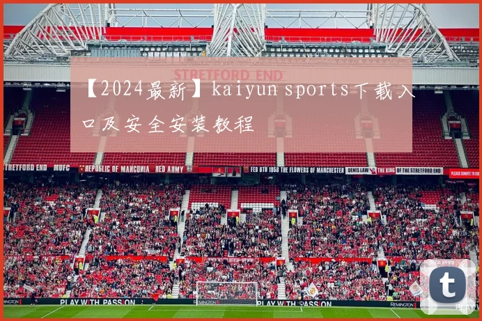 【2024最新】kaiyun sports下载入口及安全安装教程