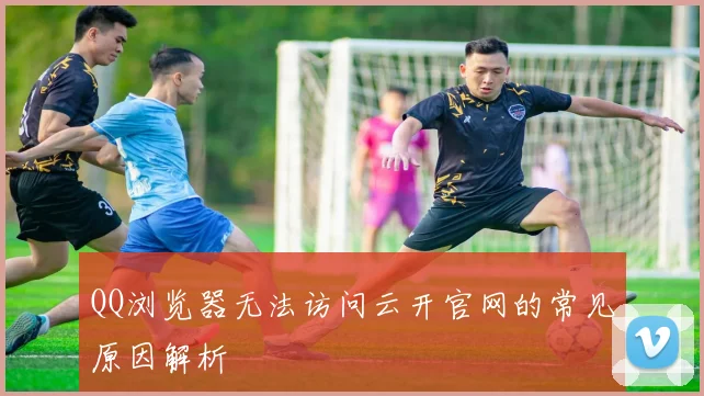 QQ浏览器无法访问云开官网的常见原因解析