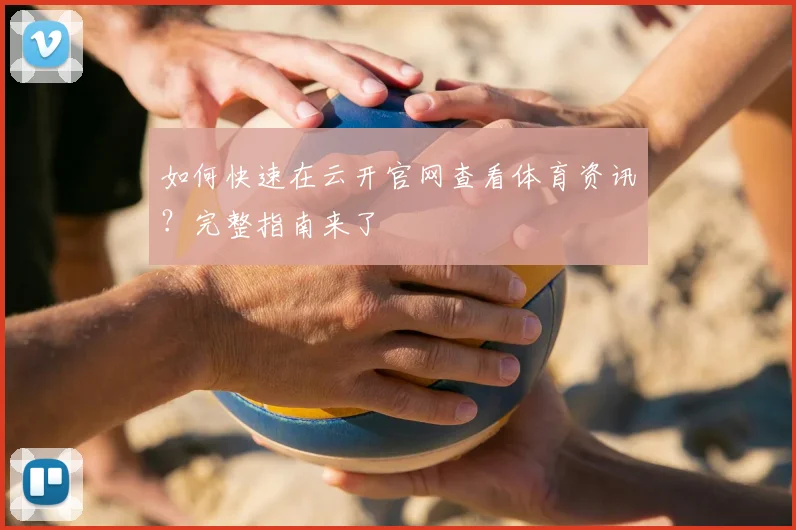 如何快速在云开官网查看体育资讯？完整指南来了