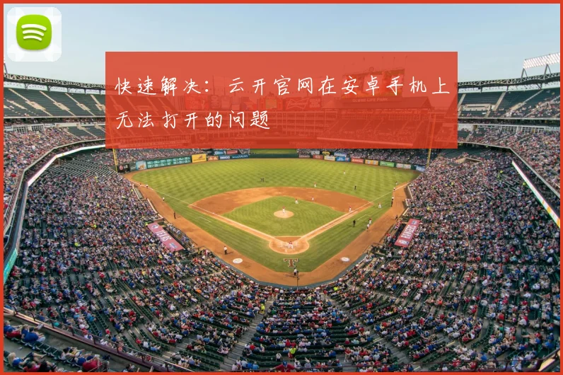 快速解决：云开官网在安卓手机上无法打开的问题