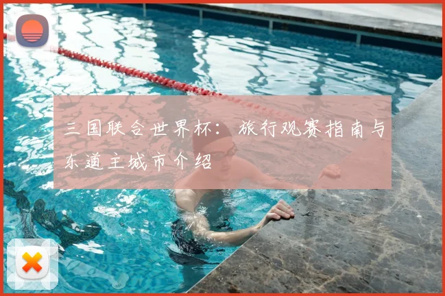 三国联合世界杯：旅行观赛指南与东道主城市介绍